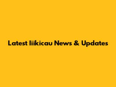 Latest Iiikicau News & Updates