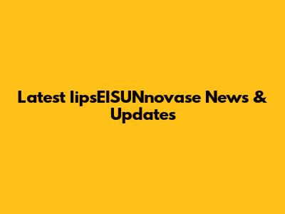 Latest IipsEISUNnovase News & Updates