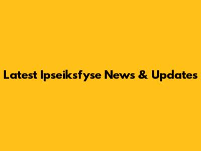Latest Ipseiksfyse News & Updates