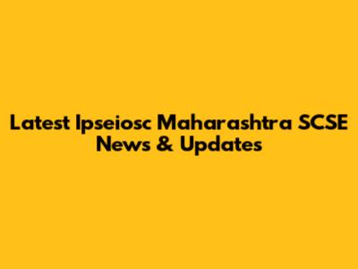 Latest Ipseiosc Maharashtra SCSE News & Updates