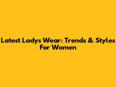 Latest Lady's Wear: Trends & Styles For Women