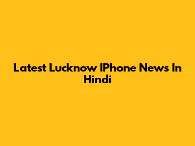 Latest Lucknow IPhone News In Hindi