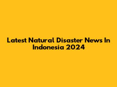 Latest Natural Disaster News In Indonesia 2024