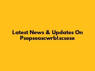 Latest News & Updates On Psepseoscwrblscsese
