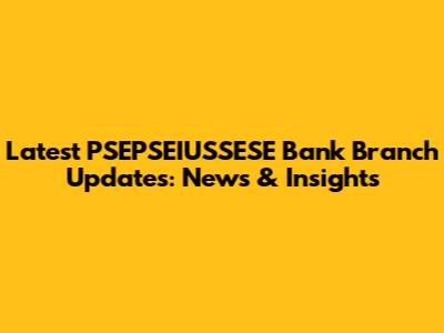 Latest PSEPSEIUSSESE Bank Branch Updates: News & Insights