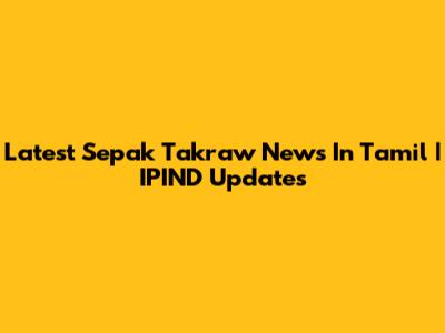 Latest Sepak Takraw News In Tamil | IPIND Updates