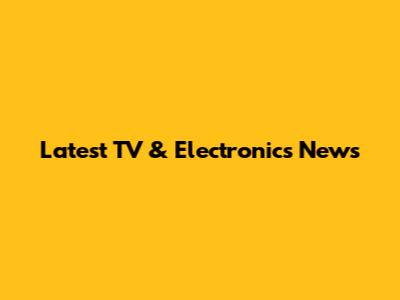 Latest TV & Electronics News