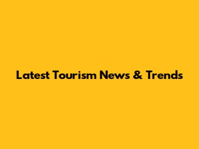 Latest Tourism News & Trends