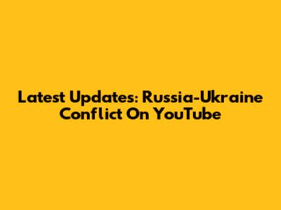 Latest Updates: Russia-Ukraine Conflict On YouTube