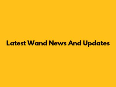 Latest Wand News And Updates