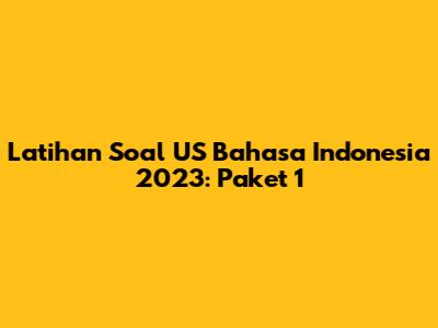 Latihan Soal US Bahasa Indonesia 2023: Paket 1