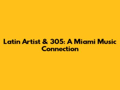 Latin Artist & 305: A Miami Music Connection