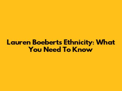 Lauren Boebert's Ethnicity: What You Need To Know