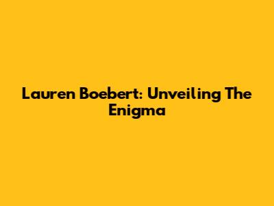 Lauren Boebert: Unveiling The Enigma