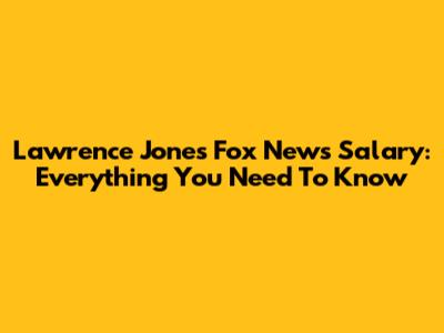 Lawrence Jones' Fox News Salary: Everything You Need To Know