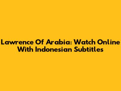 Lawrence Of Arabia: Watch Online With Indonesian Subtitles
