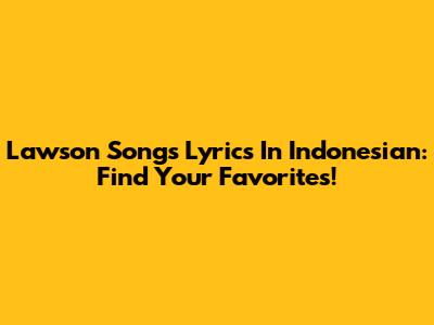 Lawson Songs Lyrics In Indonesian: Find Your Favorites!