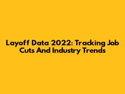 Layoff Data 2022: Tracking Job Cuts And Industry Trends