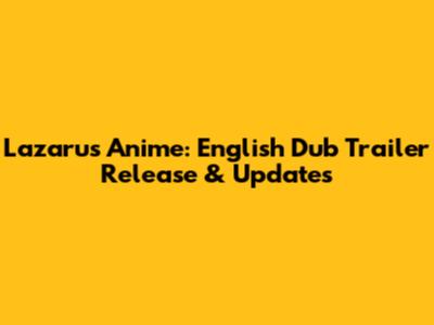 Lazarus Anime: English Dub Trailer Release & Updates