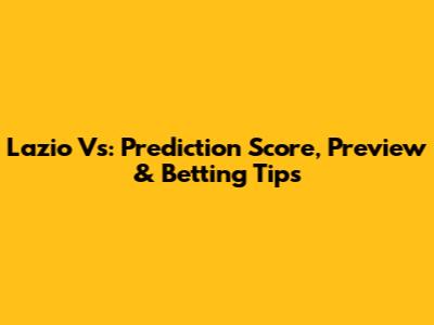 Lazio Vs: Prediction Score, Preview & Betting Tips