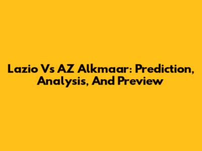 Lazio Vs AZ Alkmaar: Prediction, Analysis, And Preview