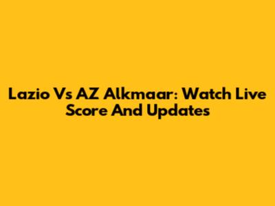 Lazio Vs AZ Alkmaar: Watch Live Score And Updates