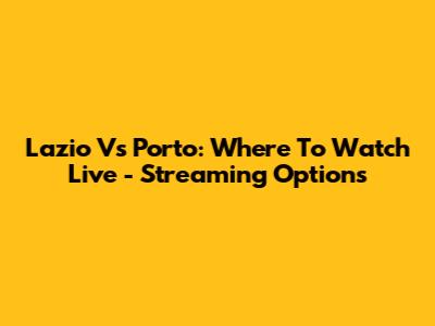 Lazio Vs Porto: Where To Watch Live - Streaming Options