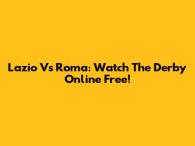 Lazio Vs Roma: Watch The Derby Online Free!