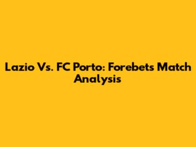 Lazio Vs. FC Porto: Forebet's Match Analysis