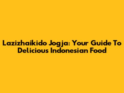 Lazizhaikido Jogja: Your Guide To Delicious Indonesian Food
