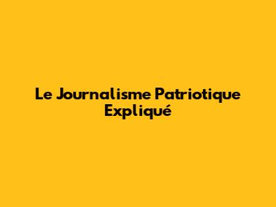 Le Journalisme Patriotique Expliqué