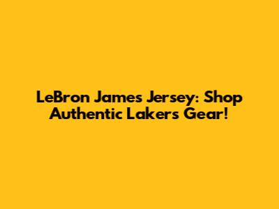 LeBron James Jersey: Shop Authentic Lakers Gear!