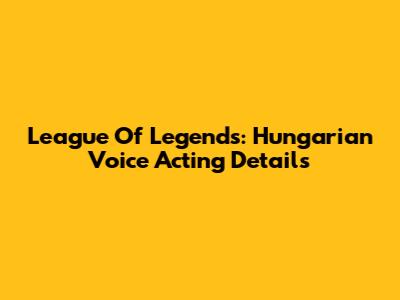 League Of Legends: Hungarian Voice Acting Details