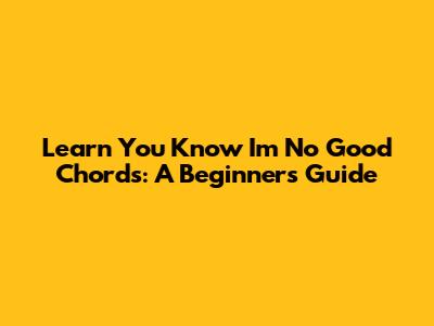 Learn 'You Know I'm No Good' Chords: A Beginner's Guide