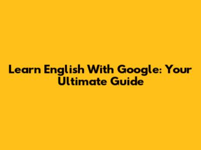 Learn English With Google: Your Ultimate Guide