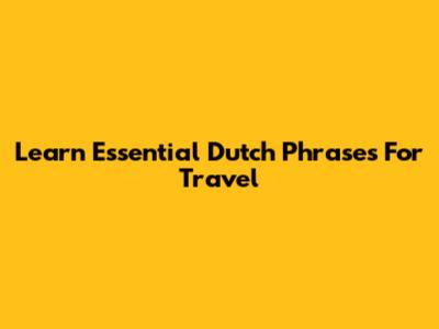 Learn Essential Dutch Phrases For Travel