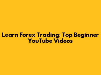 Learn Forex Trading: Top Beginner YouTube Videos