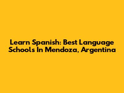 Learn Spanish: Best Language Schools In Mendoza, Argentina