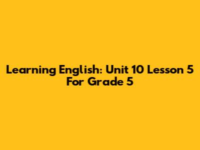 Learning English: Unit 10 Lesson 5 For Grade 5