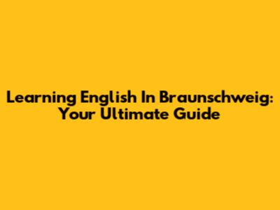 Learning English In Braunschweig: Your Ultimate Guide