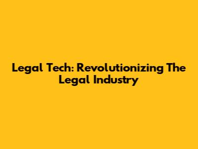 Legal Tech: Revolutionizing The Legal Industry