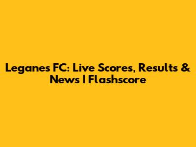 Leganes FC: Live Scores, Results & News | Flashscore