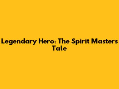 Legendary Hero: The Spirit Master's Tale