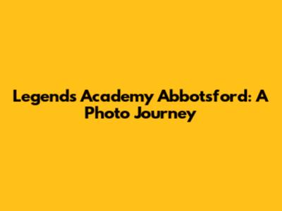 Legends Academy Abbotsford: A Photo Journey