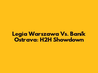 Legia Warszawa Vs. Baník Ostrava: H2H Showdown