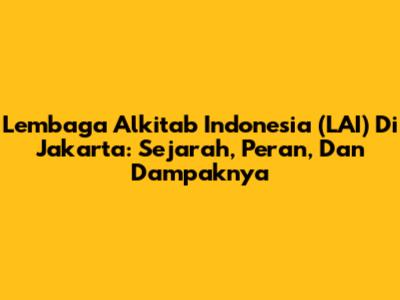 Lembaga Alkitab Indonesia (LAI) Di Jakarta: Sejarah, Peran, Dan Dampaknya