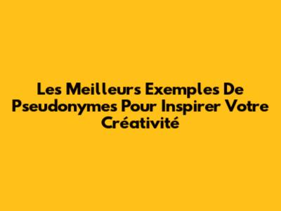 Les Meilleurs Exemples De Pseudonymes Pour Inspirer Votre Créativité