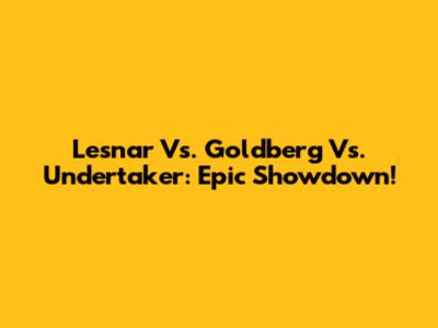 Lesnar Vs. Goldberg Vs. Undertaker: Epic Showdown!