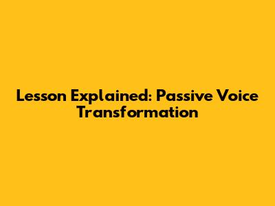 Lesson Explained: Passive Voice Transformation