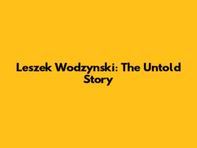Leszek Wodzynski: The Untold Story